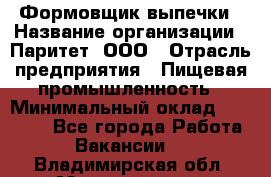 Формовщик выпечки › Название организации ­ Паритет, ООО › Отрасль предприятия ­ Пищевая промышленность › Минимальный оклад ­ 21 000 - Все города Работа » Вакансии   . Владимирская обл.,Муромский р-н